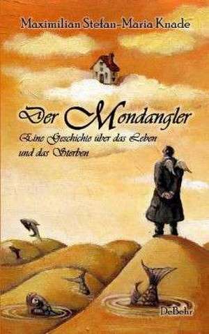 Der Mondangler - Eine Geschichte über das Leben und das Sterben de Maximilian Stefan-Maria Knade