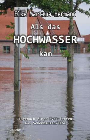 Als das Hochwasser kam - Tagebuch einer Evakuierten aus Schönhausen/Elbe de Elke Martina Hermann