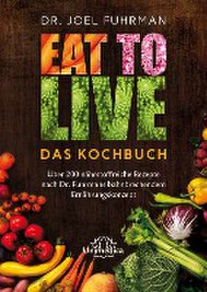 Eat to Live - Das Kochbuch de Joel Fuhrman