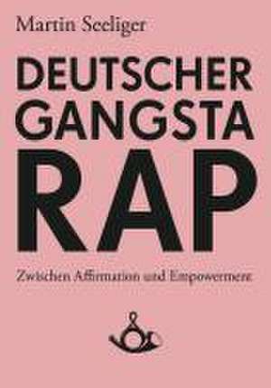 Deutscher Gangstarap. Zwischen Affirmation und Empowerment de Martin Seeliger