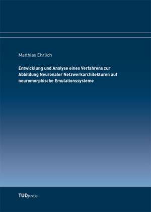 Entwicklung und Analyse eines Verfahrens zur Abbildung Neuronaler Netzwerkarchitekturen auf neuromorphische Emulationssysteme de Matthias Ehrlich