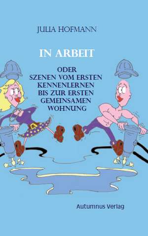 In Arbeit oder Szenen vom ersten Kennenlernen bis zur ersten gemeinsamen Wohnung de Julia Hofmann