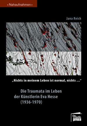 "Nichts in meinem Leben ist normal, nichts..." Die Traumata im Leben der Künstlerin Eva Hesse (1936-1970) de Jana Reich