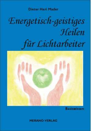 Energetisch-geistiges Heilen für Lichtarbeiter de Dieter Heri Mader