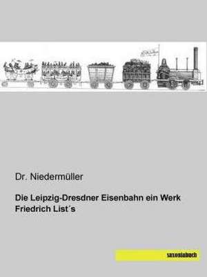 Die Leipzig-Dresdner Eisenbahn ein Werk Friedrich List´s de Niedermüller