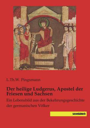 Der heilige Ludgerus, Apostel der Friesen und Sachsen de L. Th. W. Pingsmann