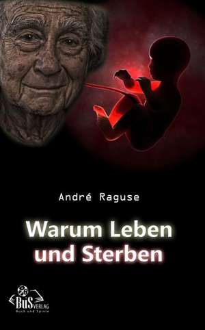 Warum Leben und Sterben de André Raguse