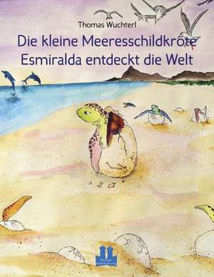 Die kleine Meeresschildkröte Esmiralda entdeckt die Welt de Thomas Wuchterl