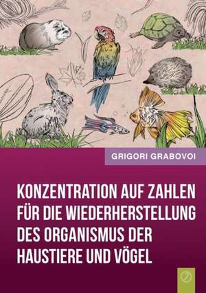 Konzentration Auf Zahlen Fur Die Wiederherstellung Des Organismus Der Haustiere Und Vogel (German Edition) de Grigori Grabovoi