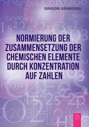 Normierung der Zusammensetzung der chemischen Elemente durch Konzentration auf Zahlen (GERMAN Edition) de Grigori Grabovoi