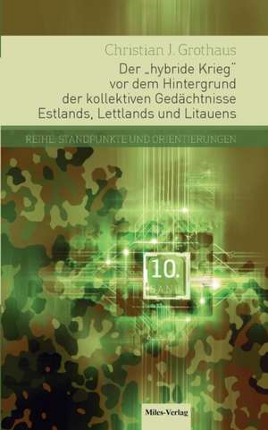 Der hybride Krieg vor dem Hintergrund der kollektiven Gedächtnisse Estlands, Lettlands und Litauens de Christian J. Grothaus