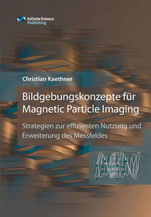 Bildgebungskonzepte für Magnetic Particle Imaging de Christian Kaethner