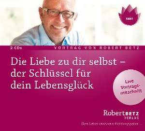 Die Liebe zu dir selbst - der Schlüssel für dein Lebensglück de Robert Theodor Betz