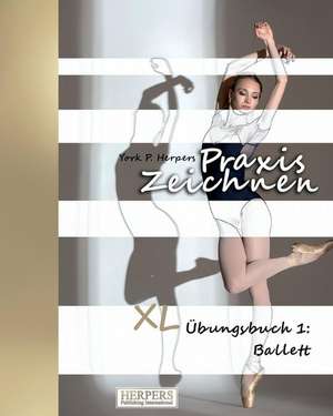 Praxis Zeichnen - XL Übungsbuch 1: Ballett de York P. Herpers