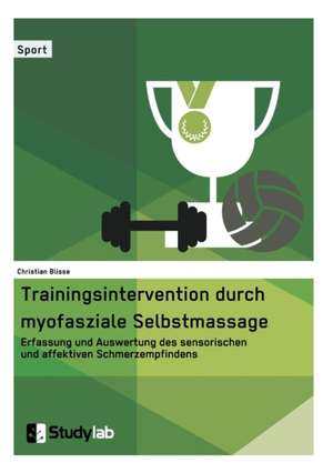 Trainingsintervention durch myofasziale Selbstmassage. Erfassung und Auswertung des sensorischen und affektiven Schmerzempfindens de Christian Blisse