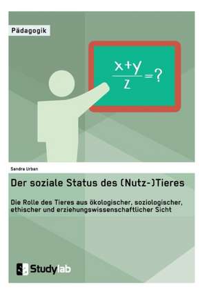 Der soziale Status des (Nutz-)Tieres. Die Rolle des Tieres aus ökologischer, soziologischer, ethischer und erziehungswissenschaftlicher Sicht de Sandra Urban