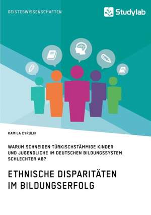 Ethnische Disparitaten Im Bildungserfolg. Warum Schneiden Turkischstammige Kinder Und Jugendliche Im Deutschen Bildungssystem Schlechter AB? de Kamila Cyrulik