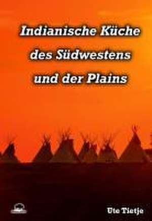 Indianische Küche des Südwestens und der Plains de Ute Tietje