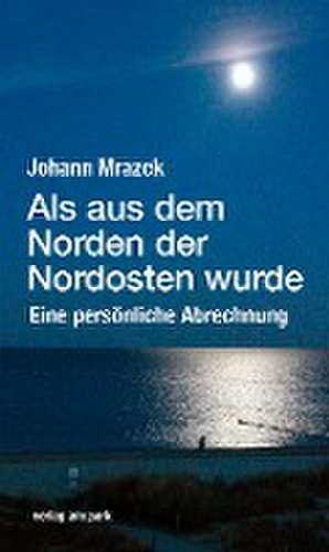 Als aus dem Norden der Nordosten wurde de Johann Mrazek