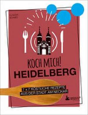 Koch mich! Heidelberg - Das Kochbuch. 7 x 7 köstliche Rezepte aus der Stadt am Neckar de Claudia Schmid