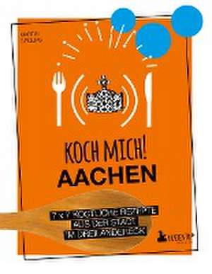 Koch mich! Aachen - Kochbuch. 7 x 7 köstliche Rezepte aus der Stadt im Dreiländereck de Martin Grolms