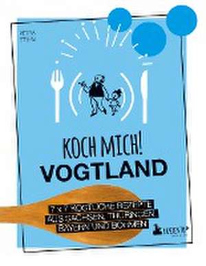 Koch mich! Vogtland - Das Kochbuch. 7 x 7 köstliche Rezepte aus Sachsen, Thüringen, Bayern und Böhmen de Petra Steps