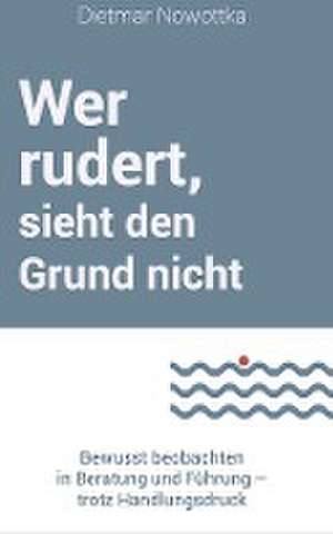 Wer rudert, sieht den Grund nicht de Dietmar Nowottka