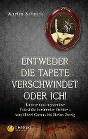 "Entweder die Tapete verschwindet oder ich!". Kuriose und mysteriöse Todesfälle berühmter Dichter - von Albert Camus bis Stefan Zweig de Martin Schnick