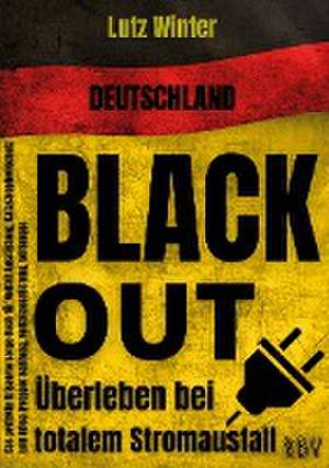 Deutschland BLACKOUT - Überleben bei totalem Stromausfall: Das perfekte Krisenvorsorge Buch für Notfall Ausrüstung, Katastrophenschutz und Krieg (Prepper Nahrung, Notfallausrüstung, Vorsorge) de Lutz Winter