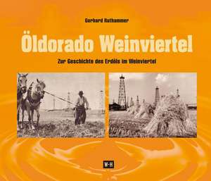 Öldorado. Zur Geschichte des Erdöls im Weinviertel de Gerhard Ruthammer