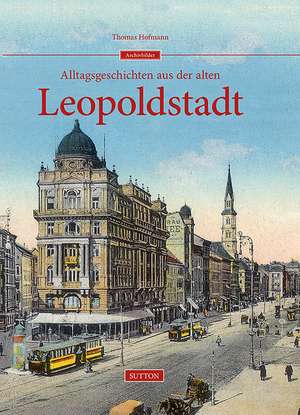 Alltagsgeschichten aus der alten Leopoldstadt de Thomas Hofmann