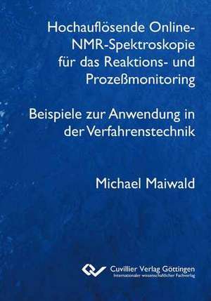 Hochauflösende Online-NMR-Spektroskopie für das Reaktions- und Prozeßmonitoring Beispiele zur Anwendung in der Verfahrenstechnik de Michael Maiwald