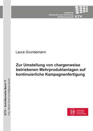 Zur Umstellung von chargenweise betriebenen Mehrproduktanlagen auf kontinuierliche Kampagnenfertigung (Band 17) de Laura Grundemann