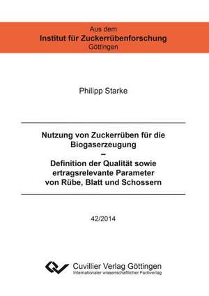 Nutzung von Zuckerrüben für die Biogaserzeugung ¿ Definition der Qualität sowie ertragsrelevante Parameter von Rübe, Blatt und Schossern de Philipp Starke