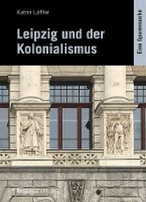 Leipzig und der Kolonialismus de Katrin Löffler