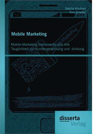 Mobile Marketing: Mobile-Marketing-Instrumente Und Ihre Tauglichkeit Zur Kundengewinnung Und -Bindung de Tom Scheffel