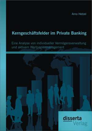 Kerngeschaftsfelder Im Private Banking: Eine Analyse Von Individueller Vermogensverwaltung Und Aktivem Wertpapiermanagement de Arno Hetzel