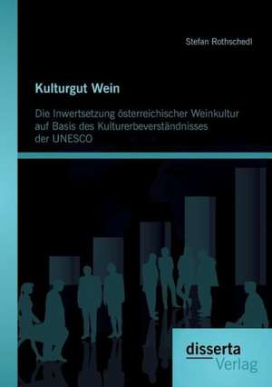 Kulturgut Wein: Die Inwertsetzung Osterreichischer Weinkultur Auf Basis Des Kulturerbeverstandnisses Der UNESCO de Stefan Rothschedl