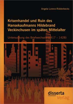 Krisenhandel Und Ruin Des Hansekaufmanns Hildebrand Veckinchusen Im Spaten Mittelalter: Untersuchung Des Briefwechsels (1417 - 1428) de Angela Lorenz-Ridderbecks