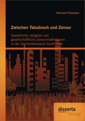 Zwischen Tabubruch Und Zensur: Gesetzliche, Religiose Und Gesellschaftliche Zensurmassnahmen in Der Zeichentrickserie South Park de Reinhard Presslaber