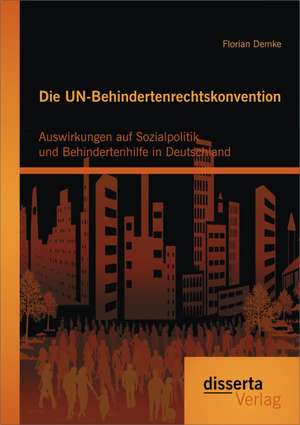 Die Un-Behindertenrechtskonvention: Auswirkungen Auf Sozialpolitik Und Behindertenhilfe in Deutschland de Florian Demke