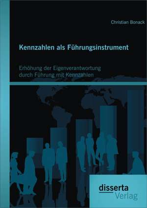 Kennzahlen ALS Fuhrungsinstrument: Erhohung Der Eigenverantwortung Durch Fuhrung Mit Kennzahlen de Christian Bonack