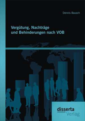 Vergutung, Nachtrage Und Behinderungen Nach Vob: Entwicklung, Situation Und Potentiale de Dennis Bausch