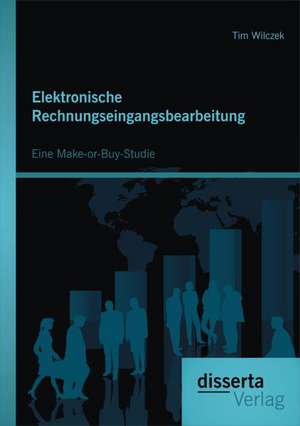 Elektronische Rechnungseingangsbearbeitung: Eine Make-Or-Buy-Studie de Tim Wilczek