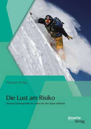 Die Lust Am Risiko: Warum Extremsportler Ihr Leben Fur Den Sport Riskieren de Florian Orley