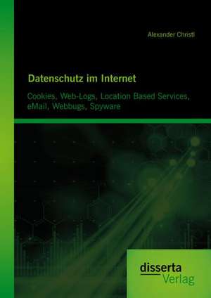 Datenschutz Im Internet: Cookies, Web-Logs, Location Based Services, Email, Webbugs, Spyware de Alexander Christl