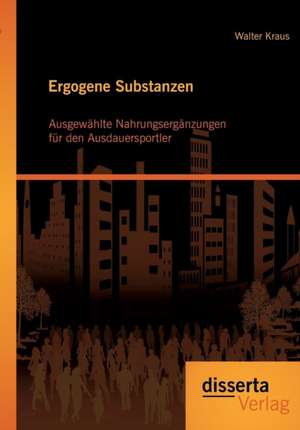 Ergogene Substanzen: Ausgewahlte Nahrungserganzungen Fur Den Ausdauersportler de Walter Kraus