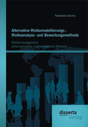 Alternative Risikomodellierungs-, Risikoanalyse- Und Bewertungsmethode: Risikomanagement Ohne Komplexe Mathematische Modelle de Nadeshda Dornes