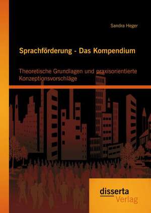 Sprachforderung - Das Kompendium: Theoretische Grundlagen Und Praxisorientierte Konzeptionsvorschlage de Sandra Heger