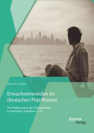 Erwachsenwerden Im Deutschen Pop-Roman: Der Reifeprozess Der Protagonisten in Faserland de Nicole Gast